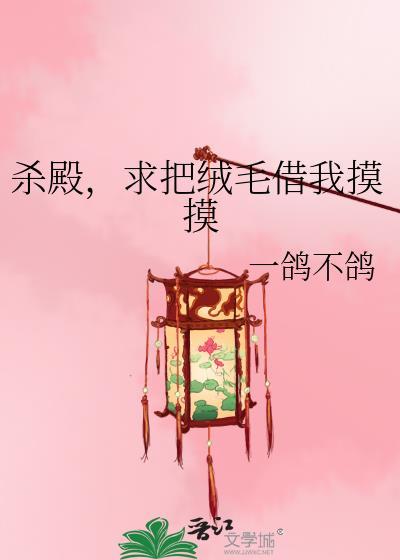 杀殿，求把绒毛借我摸摸